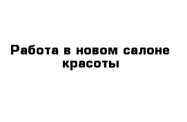 Работа в новом салоне красоты